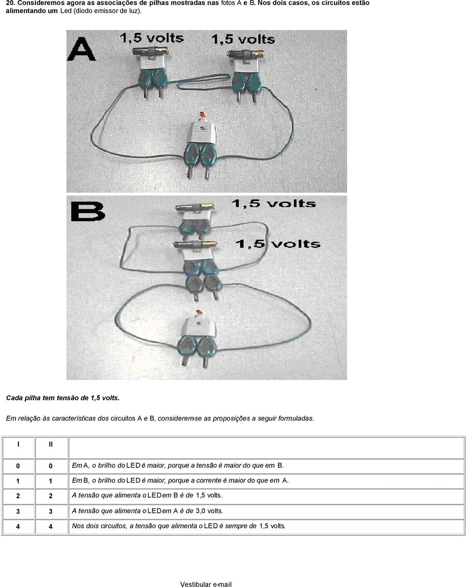 I II 0 0 Em A, o brilho do LED é maior, porque a tensão é maior do que em B. 1 1 Em B, o brilho do LED é maior, porque a corrente é maior do que em A.