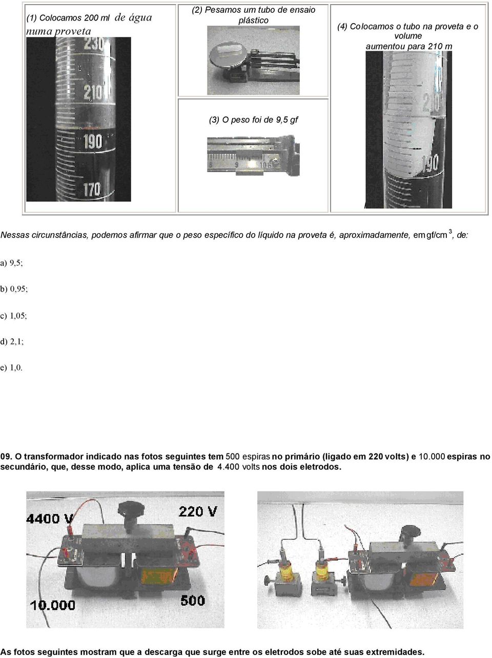 1,05; d) 2,1; e) 1,0. 09. O transformador indicado nas fotos seguintes tem 500 espiras no primário (ligado em 220 volts) e 10.