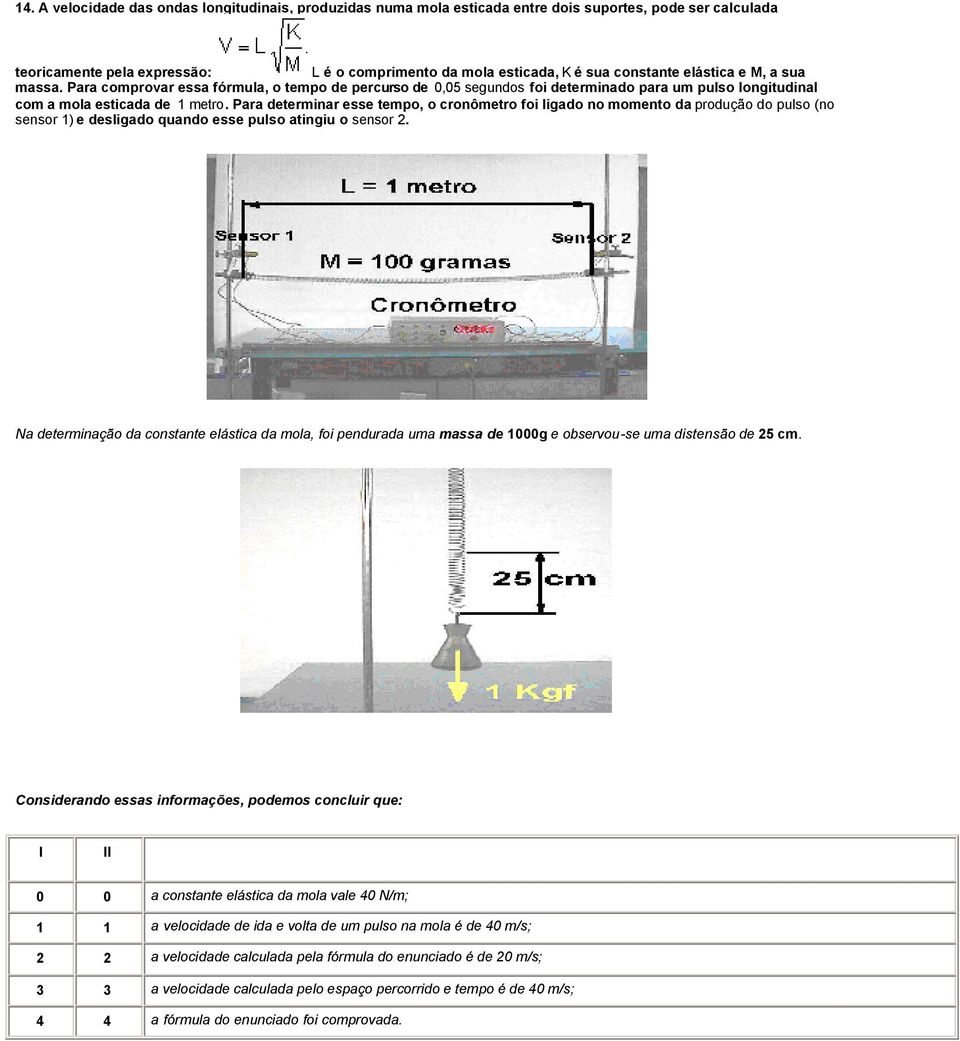 Para determinar esse tempo, o cronômetro foi ligado no momento da produção do pulso (no sensor 1) e desligado quando esse pulso atingiu o sensor 2.