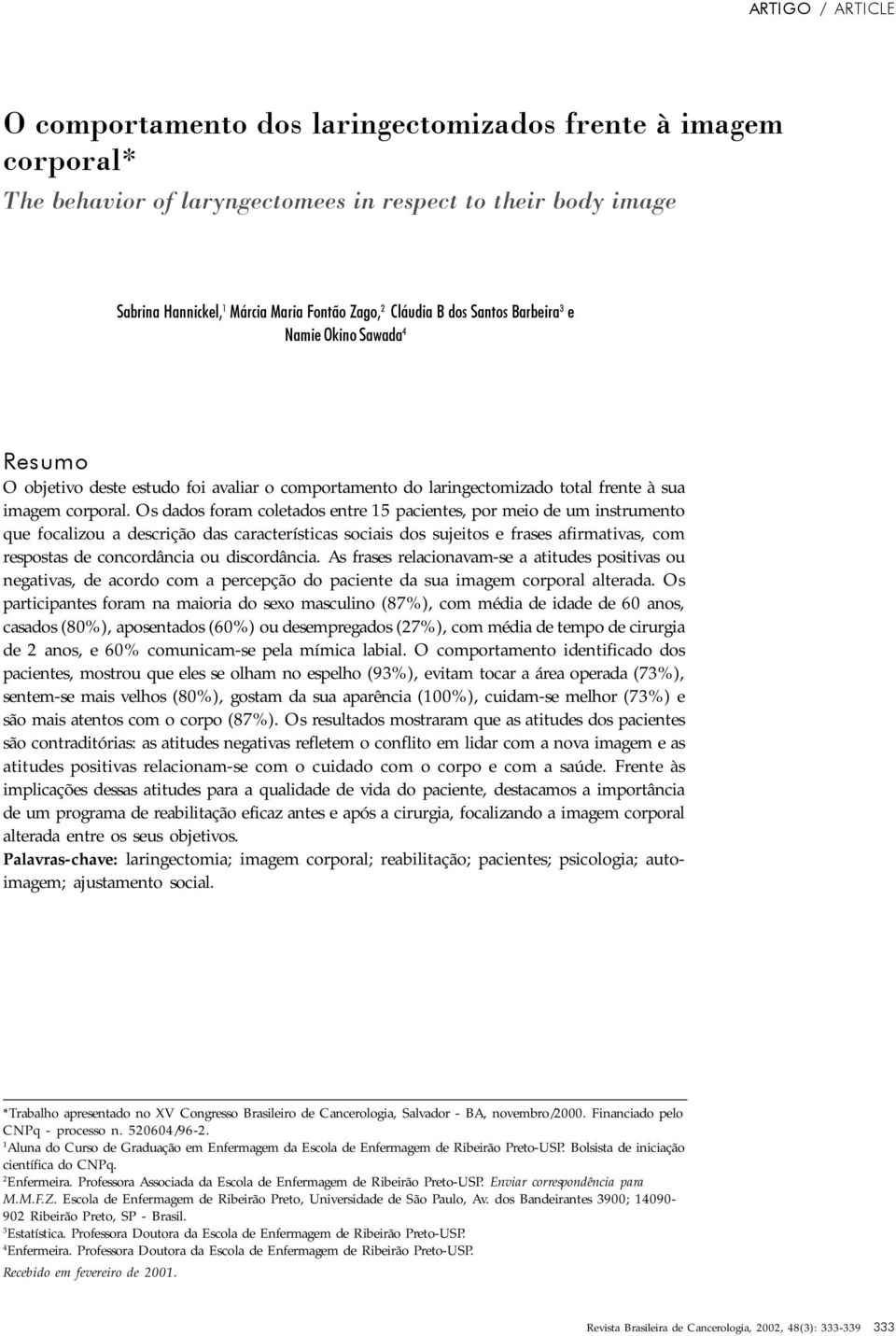 Os dados foram coletados entre 15 pacientes, por meio de um instrumento que focalizou a descrição das características sociais dos sujeitos e frases afirmativas, com respostas de concordância ou