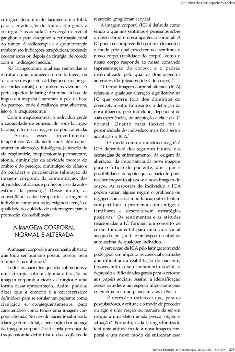 A radioterapia e a quimioterapia também são indicações terapêuticas, podendo ocorrer antes ou depois da cirurgia, de acordo com a indicação médica.