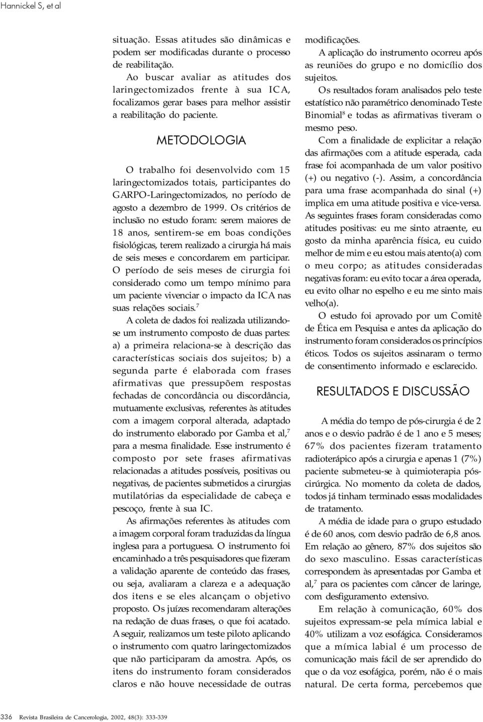 METODOLOGIA O trabalho foi desenvolvido com 15 laringectomizados totais, participantes do GARPO-Laringectomizados, no período de agosto a dezembro de 1999.