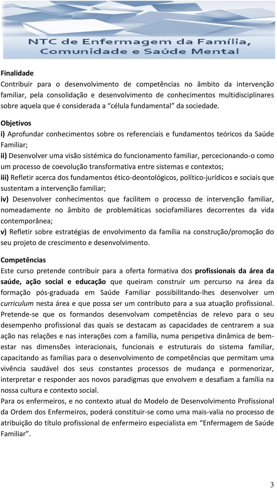 Objetivos i) Aprofundar conhecimentos sobre os referenciais e fundamentos teóricos da Saúde Familiar; ii) Desenvolver uma visão sistémica do funcionamento familiar, percecionando-o como um processo