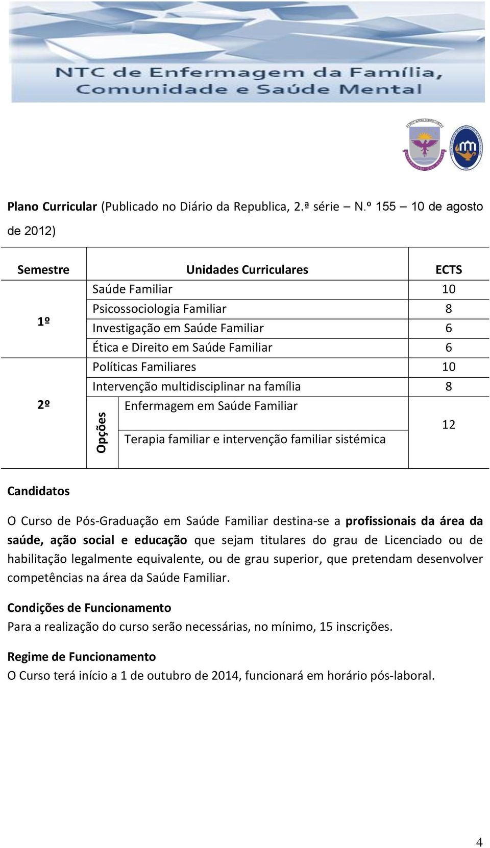 Familiares 10 Intervenção multidisciplinar na família 8 Enfermagem em Saúde Familiar 12 Terapia familiar e intervenção familiar sistémica Candidatos O Curso de Pós-Graduação em Saúde Familiar