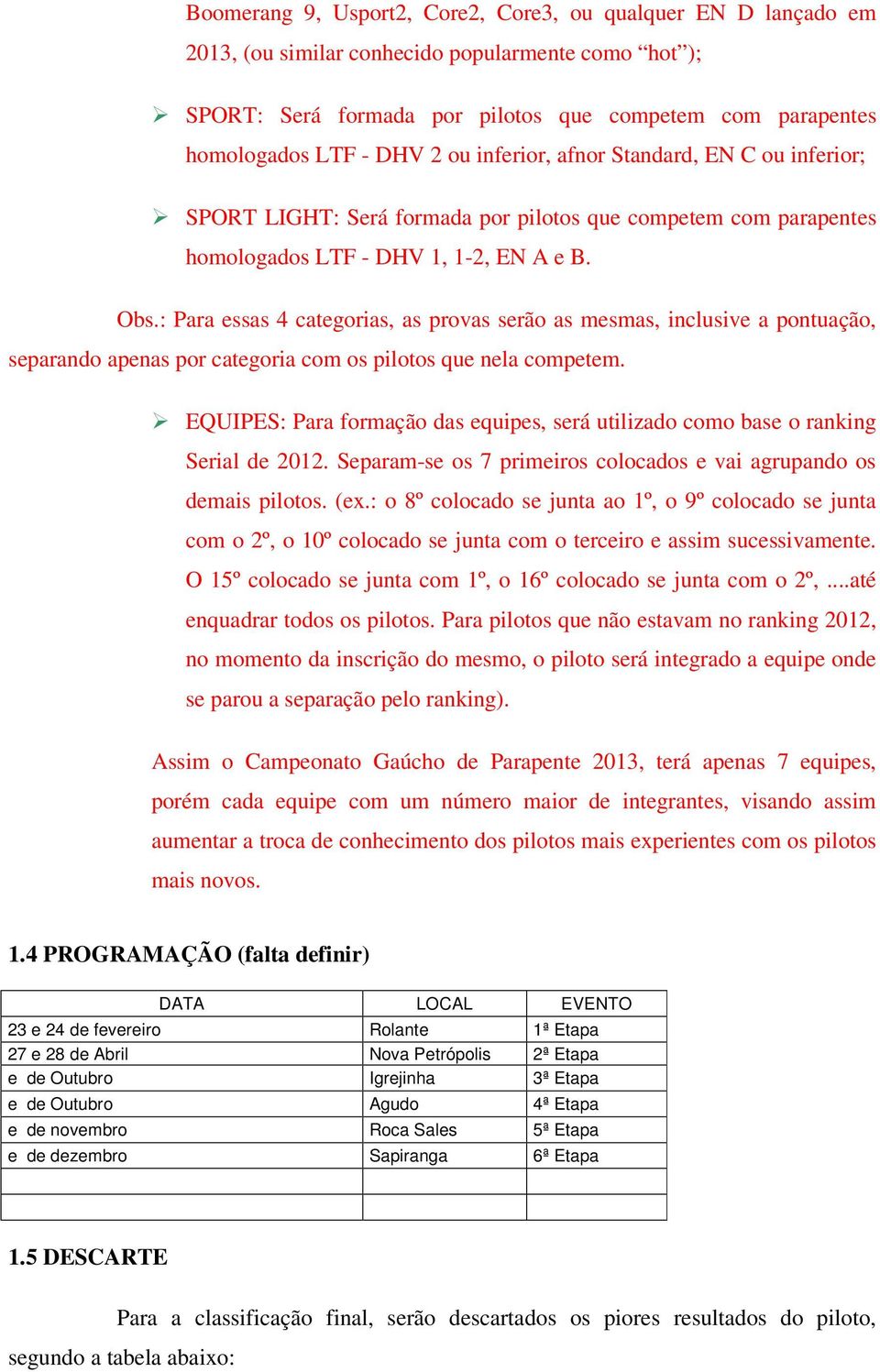 : Para essas 4 categorias, as provas serão as mesmas, inclusive a pontuação, separando apenas por categoria com os pilotos que nela competem.