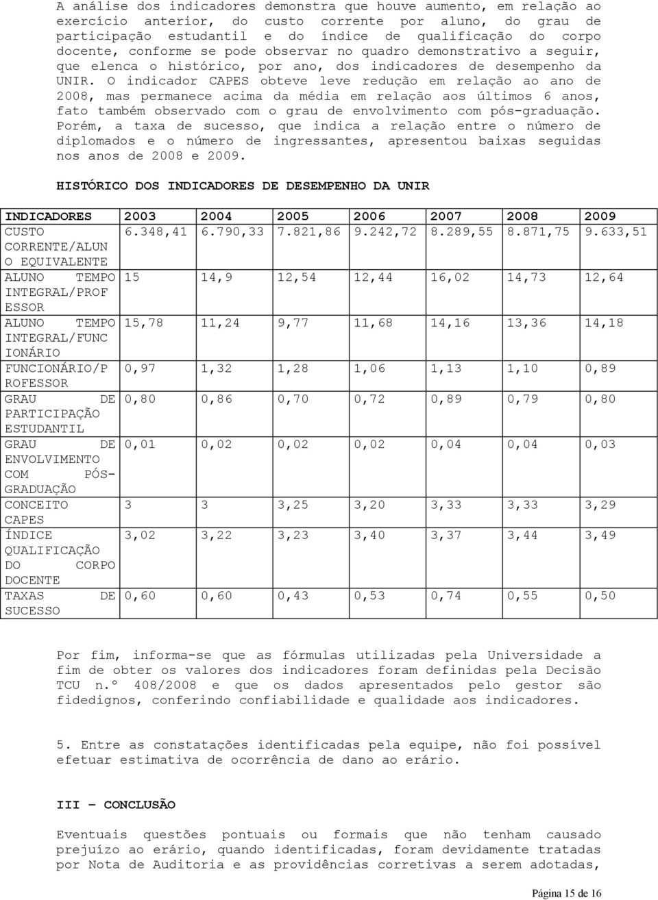 O indicador CAPES obteve leve redução em relação ao ano de 2008, mas permanece acima da média em relação aos últimos 6 anos, fato também observado com o grau de envolvimento com pós-graduação.