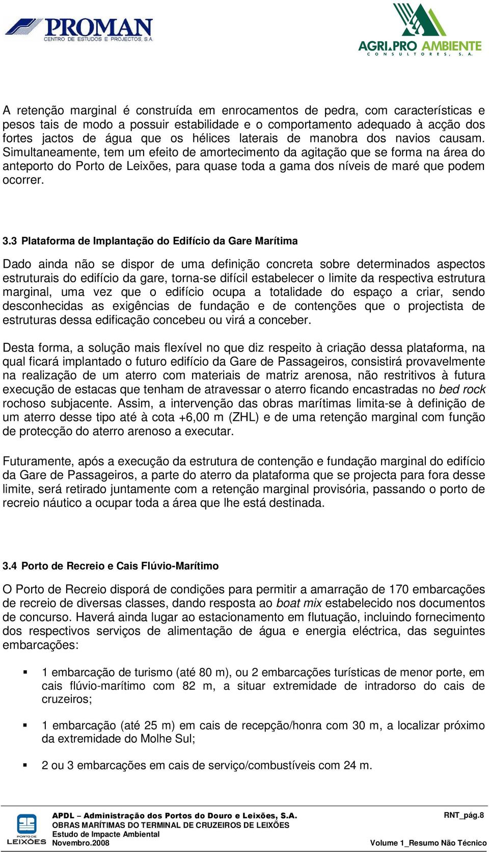 Simultaneamente, tem um efeito de amortecimento da agitação que se forma na área do anteporto do Porto de Leixões, para quase toda a gama dos níveis de maré que podem ocorrer. 3.