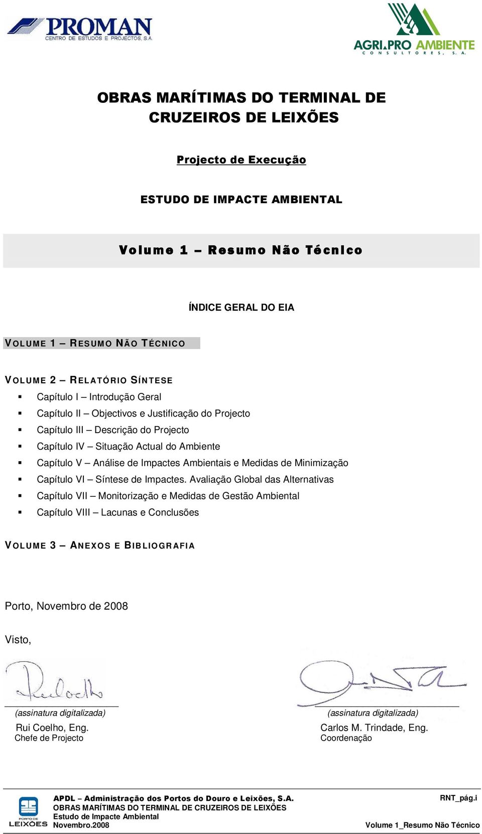 Descrição do Projecto Capítulo IV Situação Actual do Ambiente Capítulo V Análise de Impactes Ambientais e Medidas de Minimização Capítulo VI Síntese de Impactes.