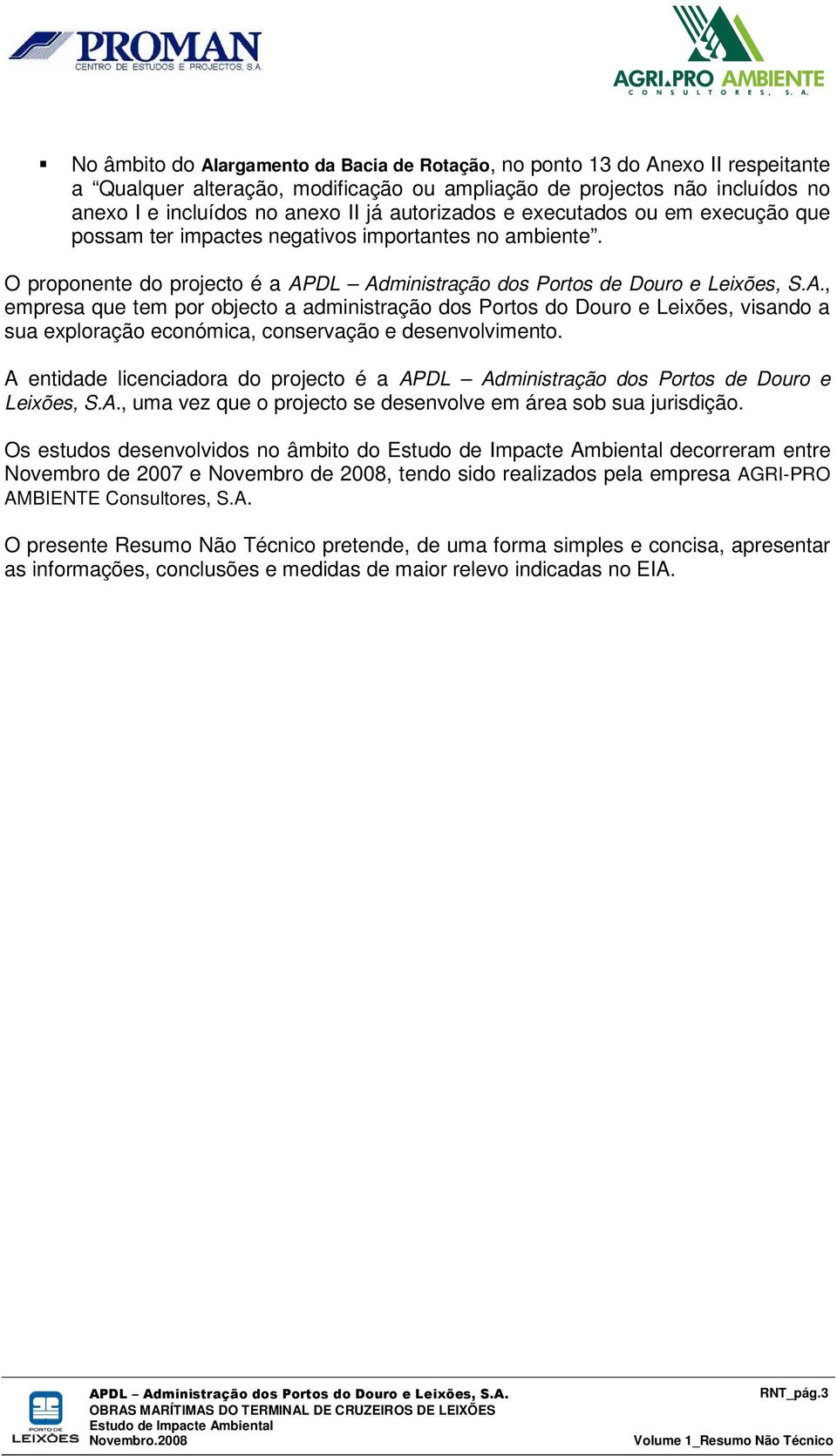 DL Administração dos Portos de Douro e Leixões, S.A., empresa que tem por objecto a administração dos Portos do Douro e Leixões, visando a sua exploração económica, conservação e desenvolvimento.