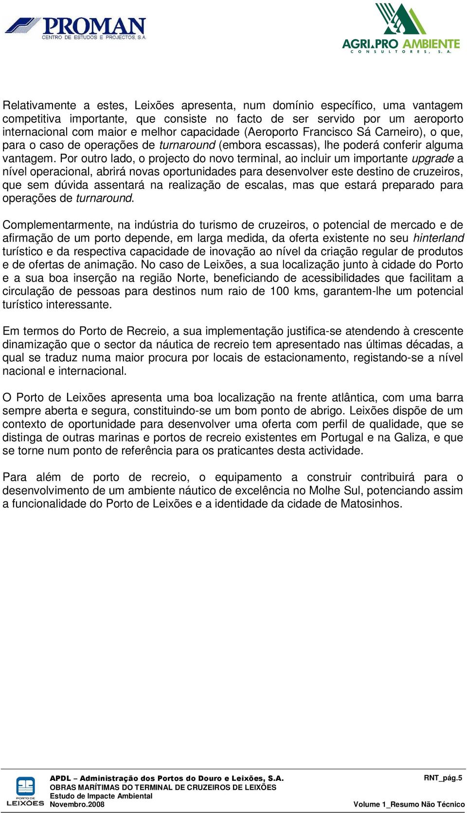 Por outro lado, o projecto do novo terminal, ao incluir um importante upgrade a nível operacional, abrirá novas oportunidades para desenvolver este destino de cruzeiros, que sem dúvida assentará na