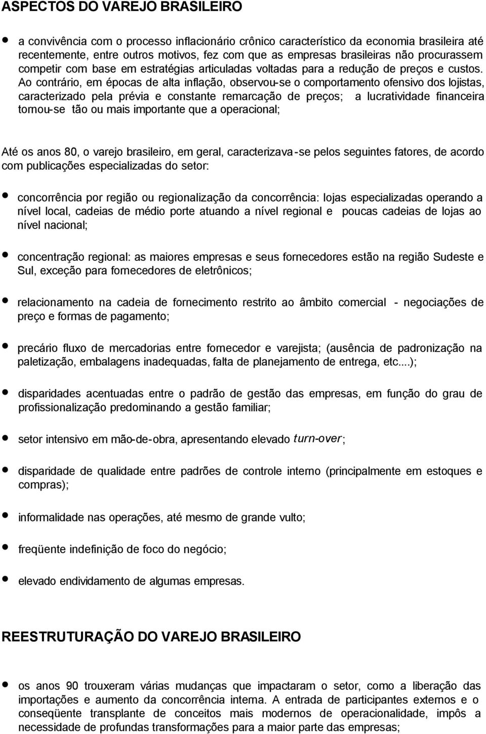 Ao contrário, em épocas de alta inflação, observou-se o comportamento ofensivo dos lojistas, caracterizado pela prévia e constante remarcação de preços; a lucratividade financeira tornou-se tão ou