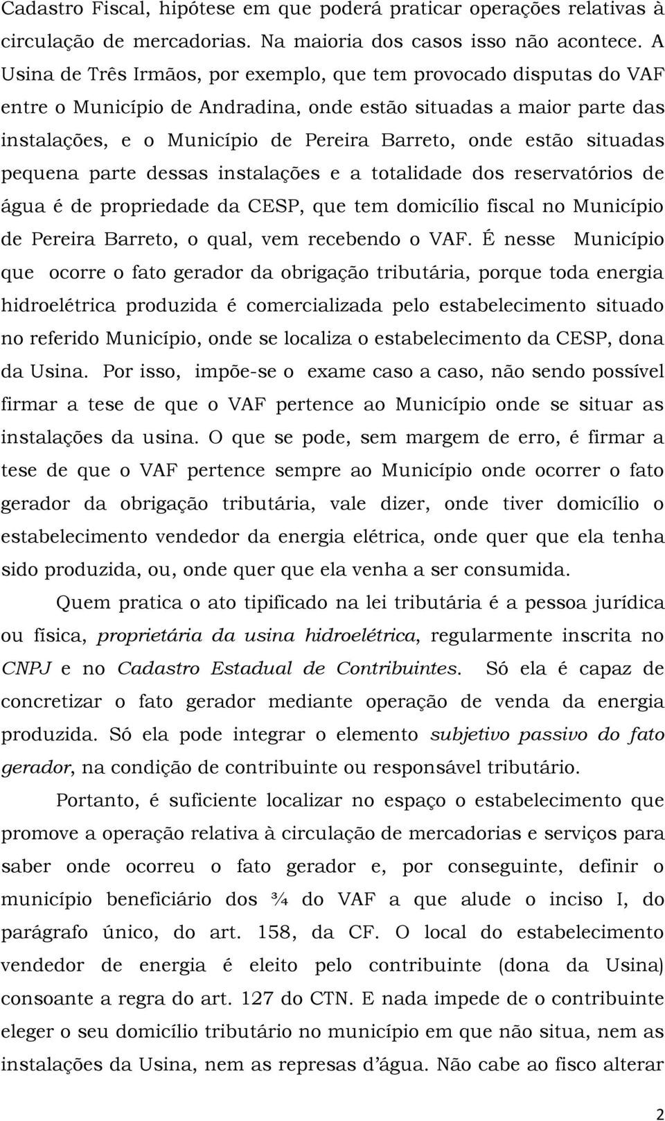 situadas pequena parte dessas instalações e a totalidade dos reservatórios de água é de propriedade da CESP, que tem domicílio fiscal no Município de Pereira Barreto, o qual, vem recebendo o VAF.