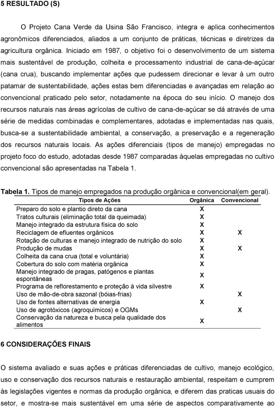 pudessem direcionar e levar à um outro patamar de sustentabilidade, ações estas bem diferenciadas e avançadas em relação ao convencional praticado pelo setor, notadamente na época do seu início.