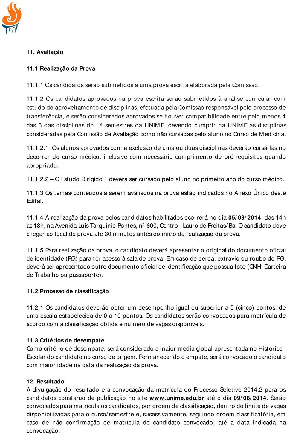 das 6 das disciplinas do 1º semestres da UNIME, devendo cumprir na UNIME as disciplinas consideradas pela Comissão de Avaliação como não cursadas pelo aluno no Curso de Medicina. 11.1.2.