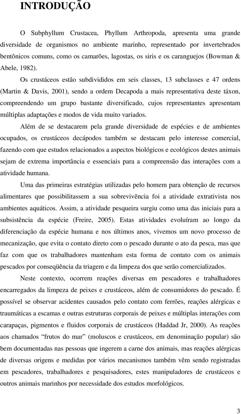 Os crustáceos estão subdivididos em seis classes, 13 subclasses e 47 ordens (Martin & Davis, 2001), sendo a ordem Decapoda a mais representativa deste táxon, compreendendo um grupo bastante