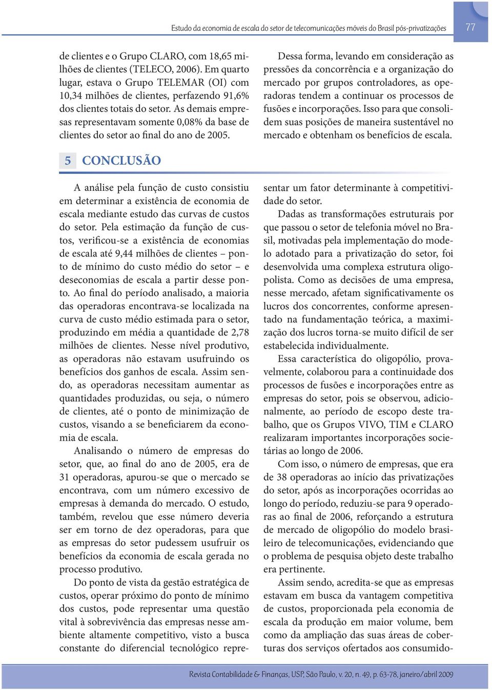 As demais empresas representavam somente 0,08% da base de clientes do setor ao final do ano de 2005.