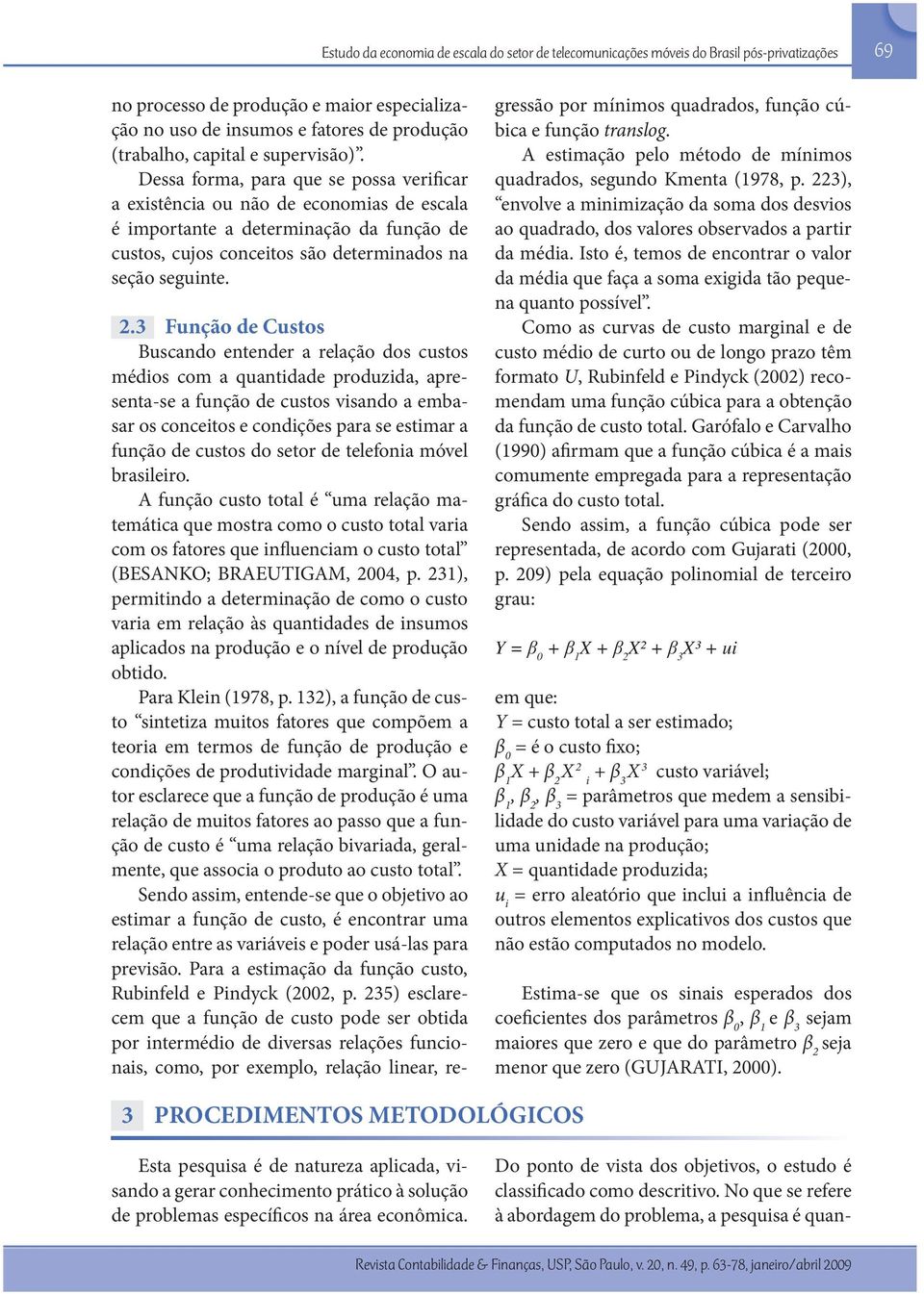 Dessa forma, para que se possa verificar a existência ou não de economias de escala é importante a determinação da função de custos, cujos conceitos são determinados na seção seguinte. 2.