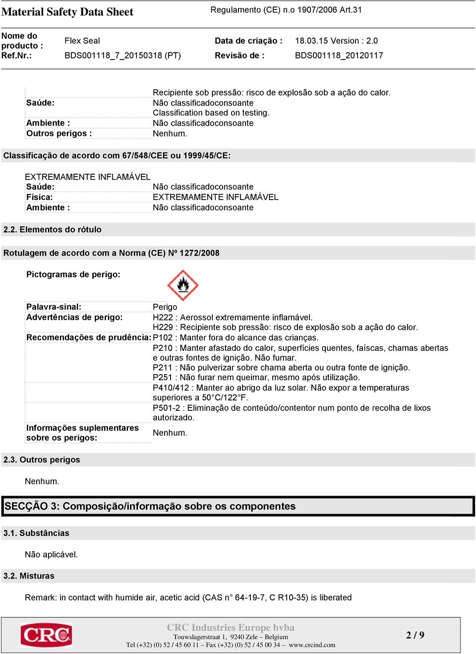 2. Elementos do rótulo Rotulagem de acordo com a Norma (CE) Nº 1272/2008 Pictogramas de perigo: Palavra-sinal: Perigo Advertências de perigo: H222 : Aerossol extremamente inflamável.