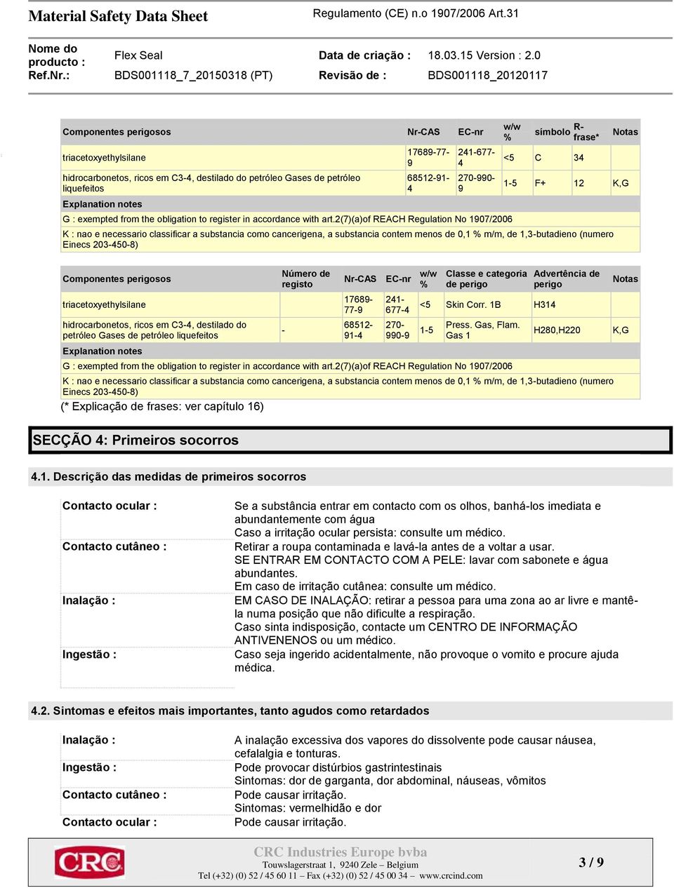 2(7)(a)of REACH Regulation No 1907/2006 w/w % símbolo R- frase* <5 C 34 Notas 1-5 F+ 12 K,G K : nao e necessario classificar a substancia como cancerigena, a substancia contem menos de 0,1 % m/m, de