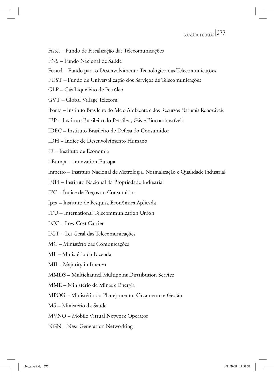 Biocombustíveis IDEC Instituto Brasileiro de Defesa do Consumidor IDH Índice de Desenvolvimento Humano IE Instituto de Economia i-europa innovation-europa Inmetro Instituto Nacional de Metrologia,