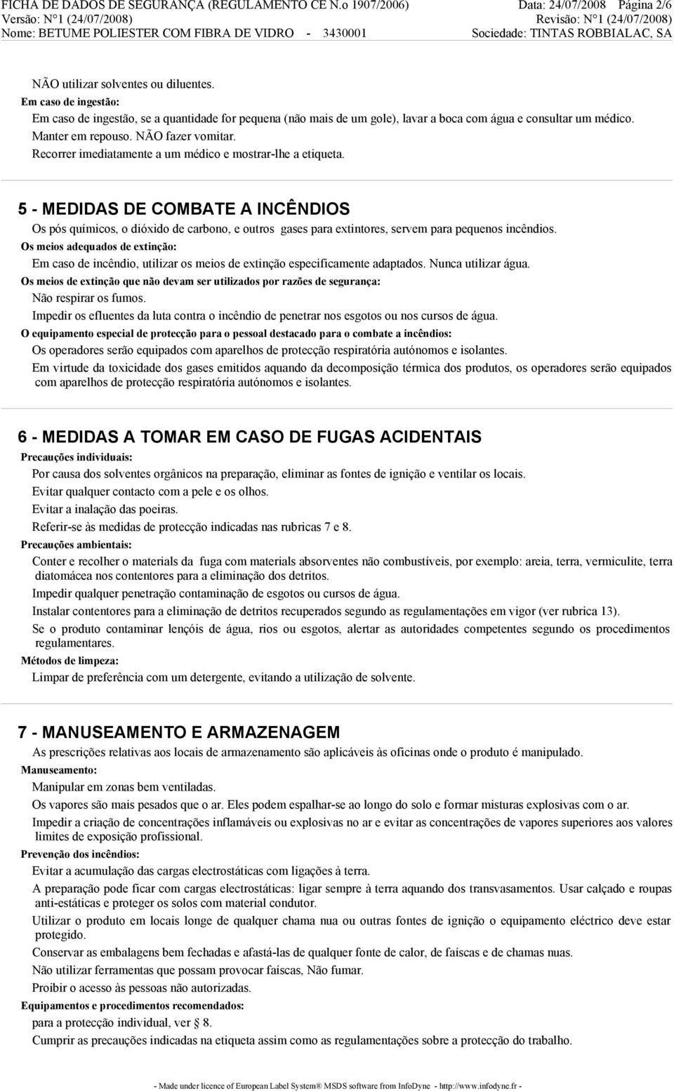 Recorrer imediatamente a um médico e mostrar-lhe a etiqueta. 5 - MEDIDAS DE COMBATE A INCÊNDIOS Os pós químicos, o dióxido de carbono, e outros gases para extintores, servem para pequenos incêndios.