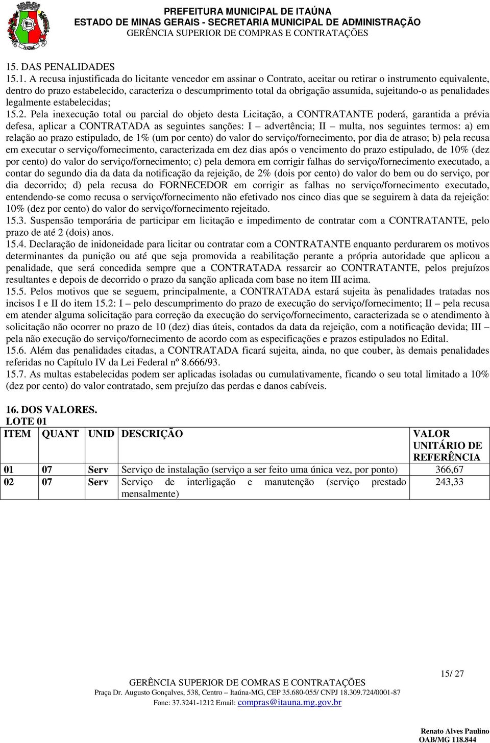 Pela inexecução total ou parcial do objeto desta Licitação, a CONTRATANTE poderá, garantida a prévia defesa, aplicar a CONTRATADA as seguintes sanções: I advertência; II multa, nos seguintes termos: