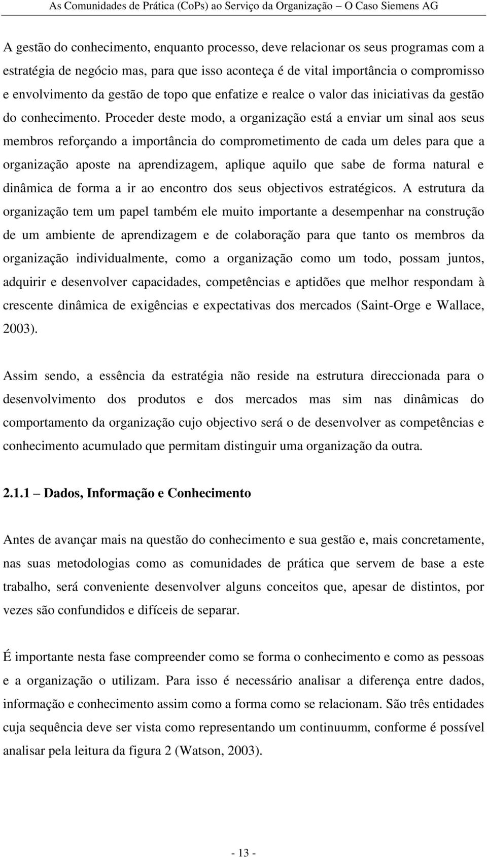 Proceder deste modo, a organização está a enviar um sinal aos seus membros reforçando a importância do comprometimento de cada um deles para que a organização aposte na aprendizagem, aplique aquilo