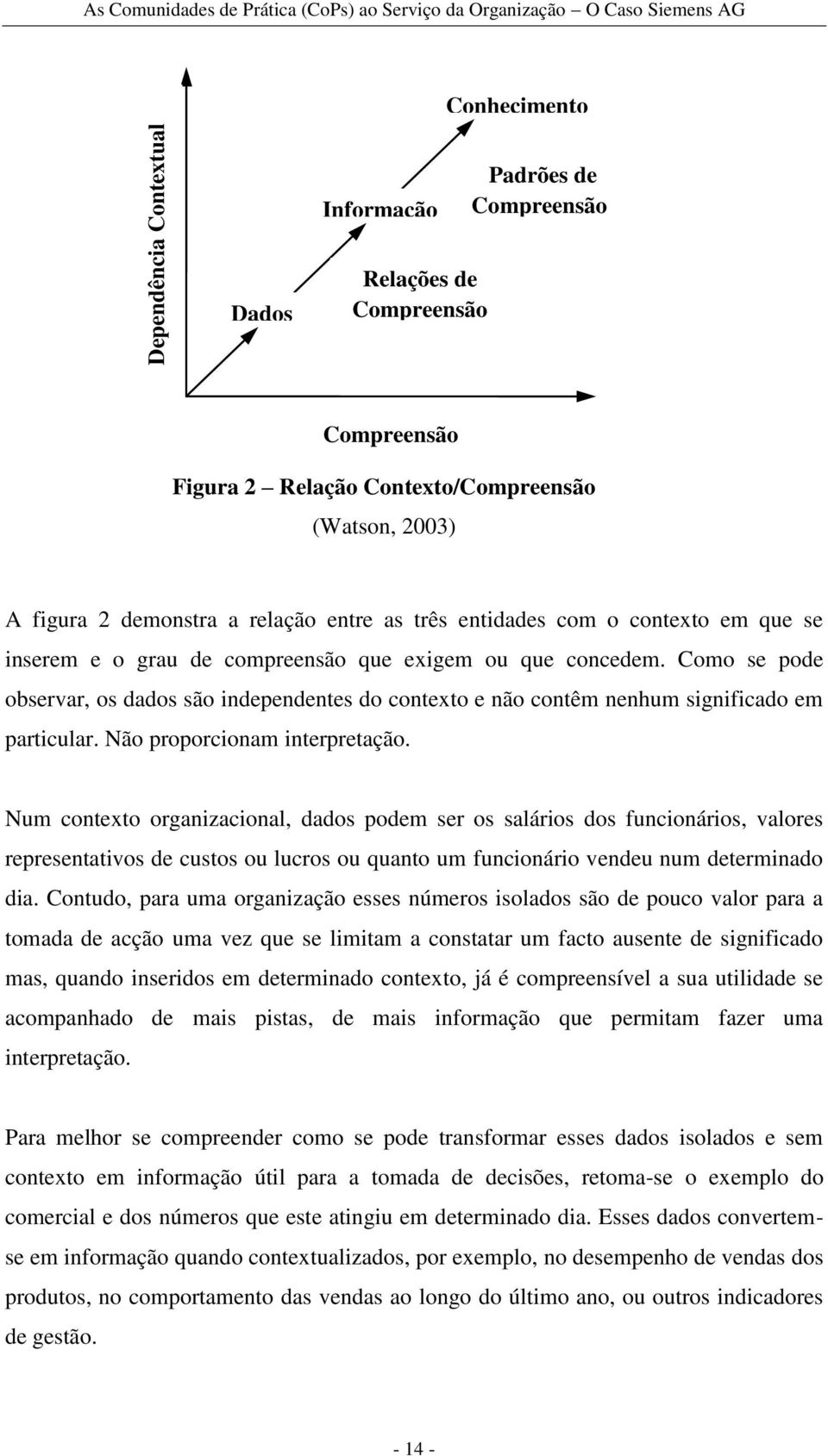 Como se pode observar, os dados são independentes do contexto e não contêm nenhum significado em particular. Não proporcionam interpretação.