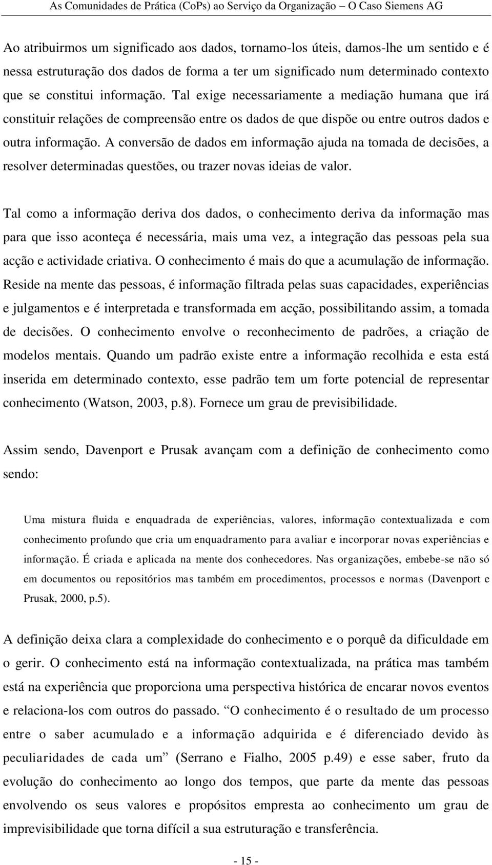 A conversão de dados em informação ajuda na tomada de decisões, a resolver determinadas questões, ou trazer novas ideias de valor.