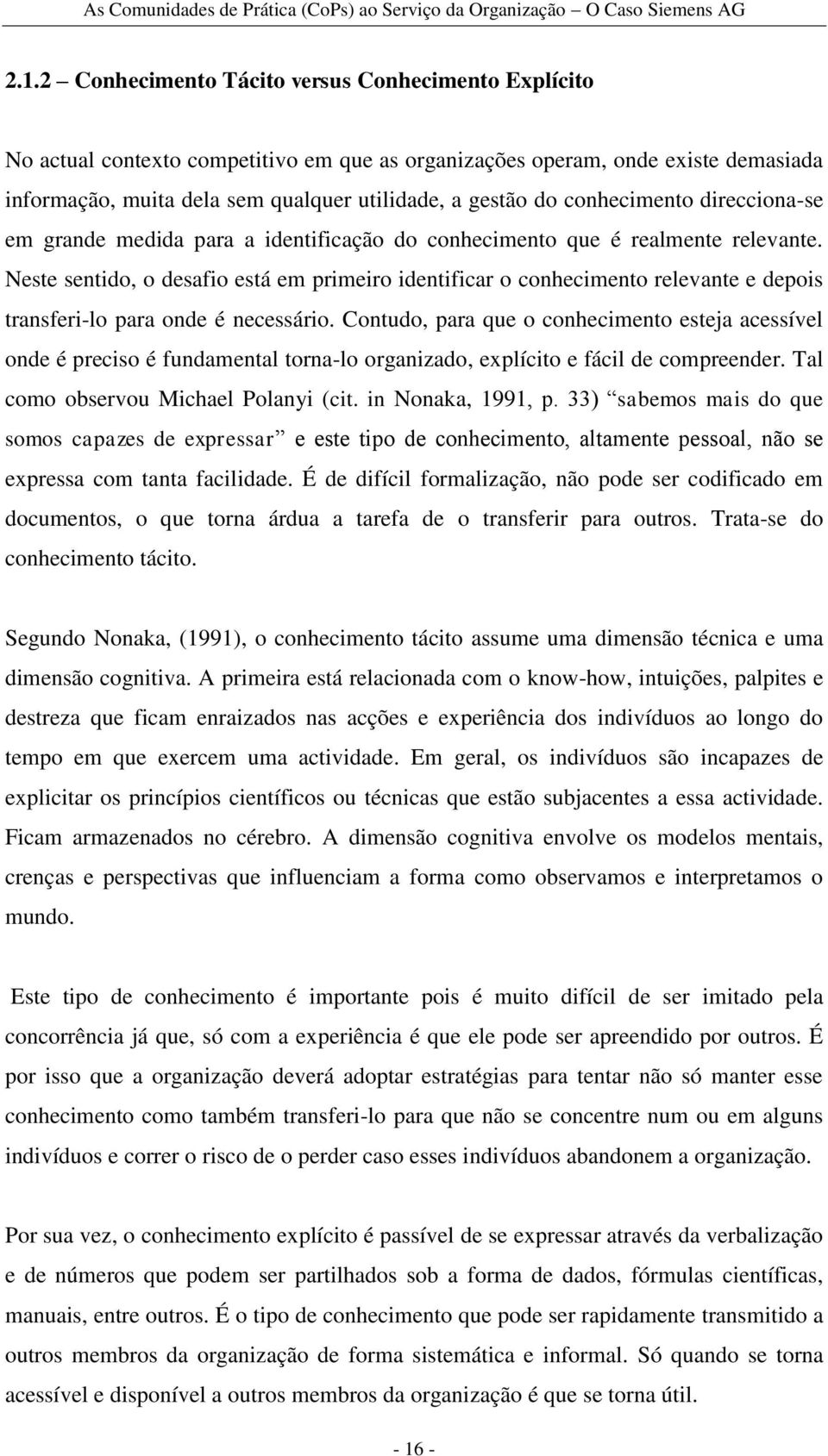 Neste sentido, o desafio está em primeiro identificar o conhecimento relevante e depois transferi-lo para onde é necessário.