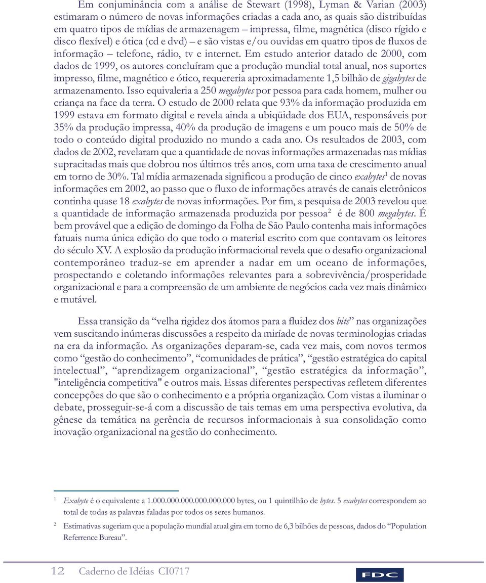 Em estudo anterior datado de 2000, com dados de 1999, os autores concluíram que a produção mundial total anual, nos suportes impresso, filme, magnético e ótico, requereria aproximadamente 1,5 bilhão