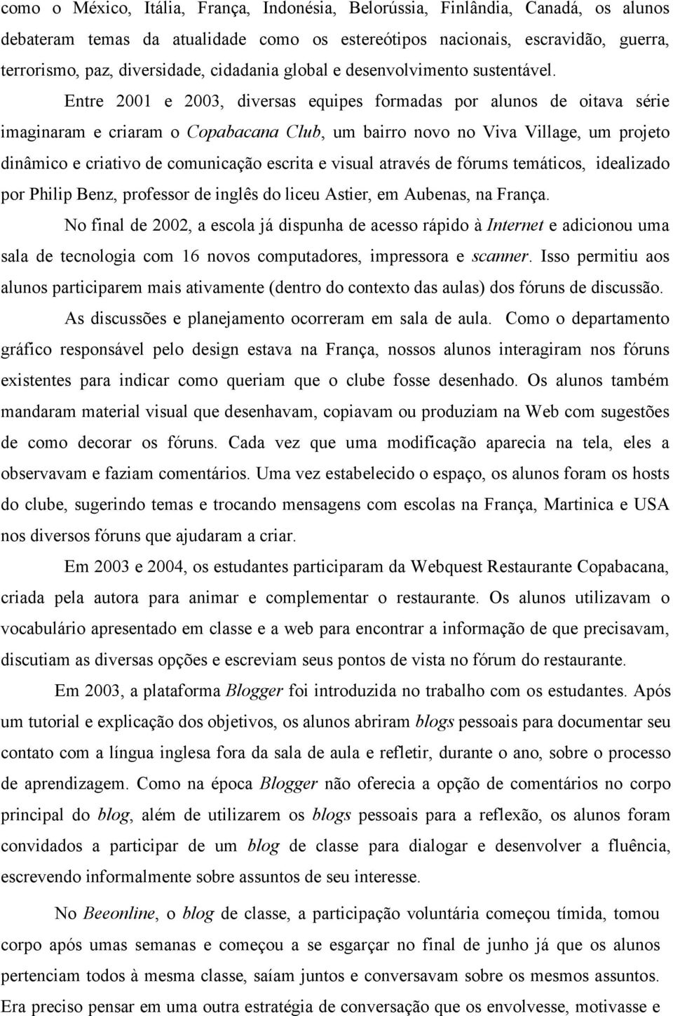 Entre 2001 e 2003, diversas equipes formadas por alunos de oitava série imaginaram e criaram o Copabacana Club, um bairro novo no Viva Village, um projeto dinâmico e criativo de comunicação escrita e