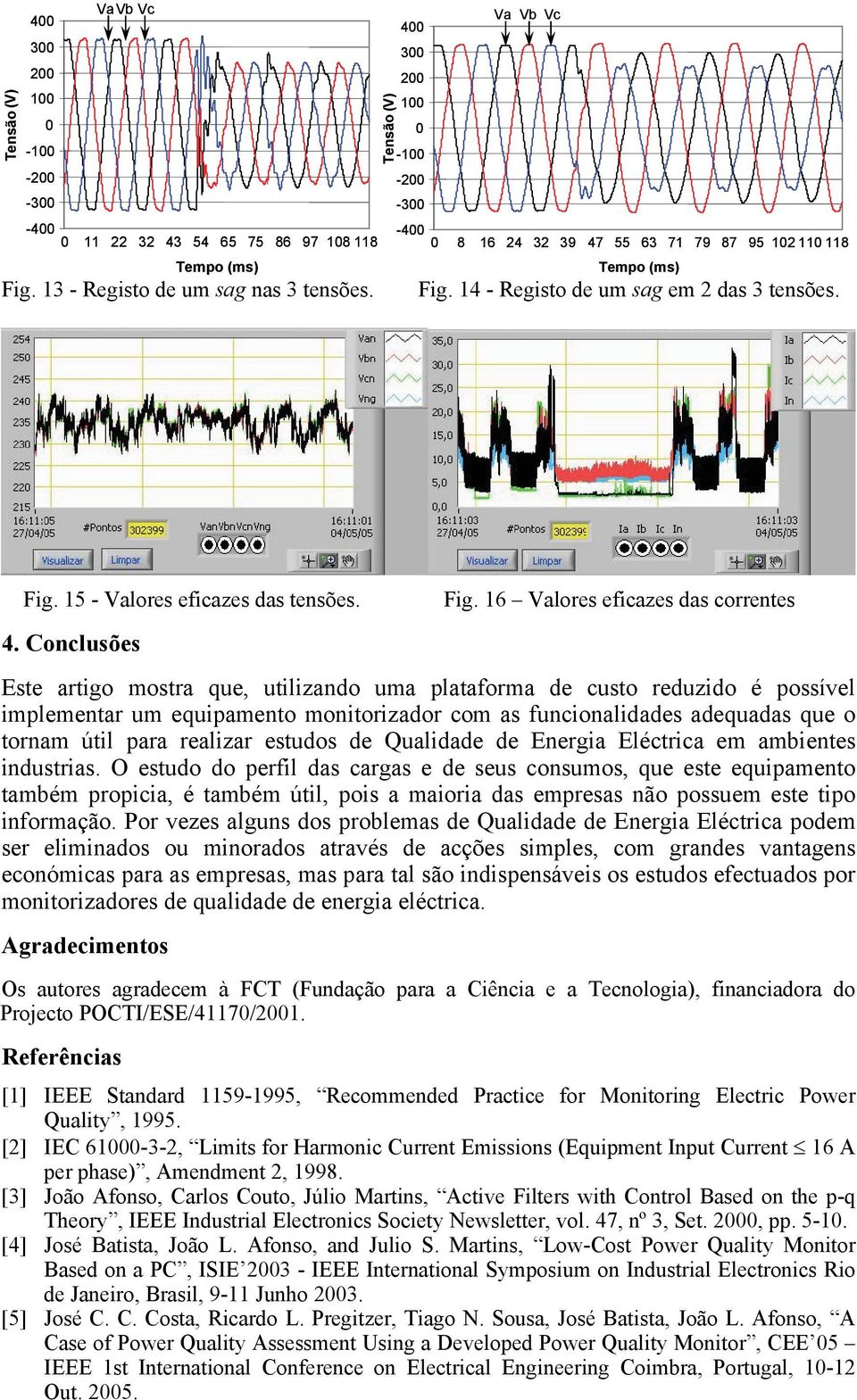 1 Valores eficazes das correntes Este artigo mostra que, utilizando uma plataforma de custo reduzido é possível implementar um equipamento monitorizador com as funcionalidades adequadas que o tornam