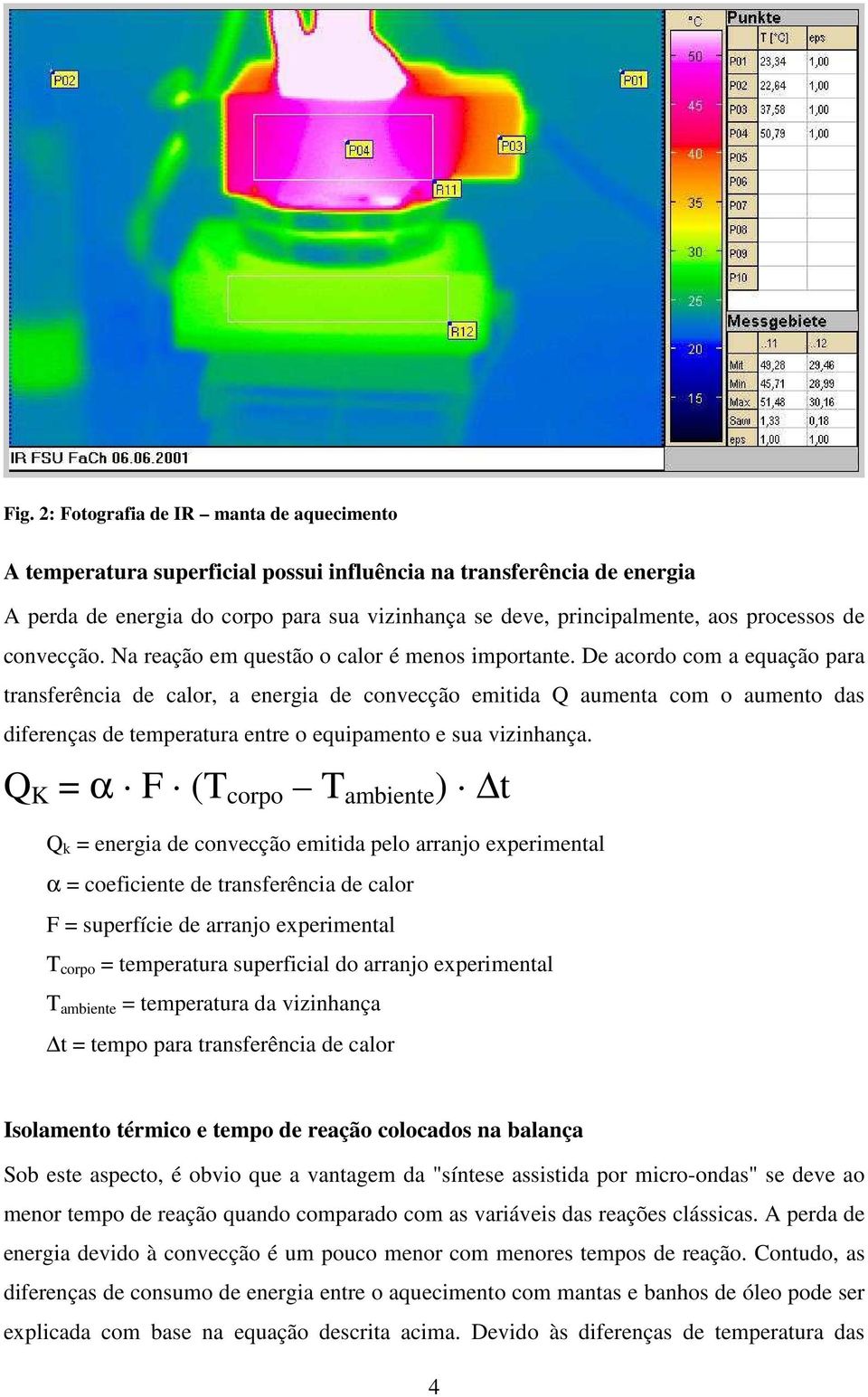 De acordo com a equação para transferência de calor, a energia de convecção emitida Q aumenta com o aumento das diferenças de temperatura entre o equipamento e sua vizinhança.