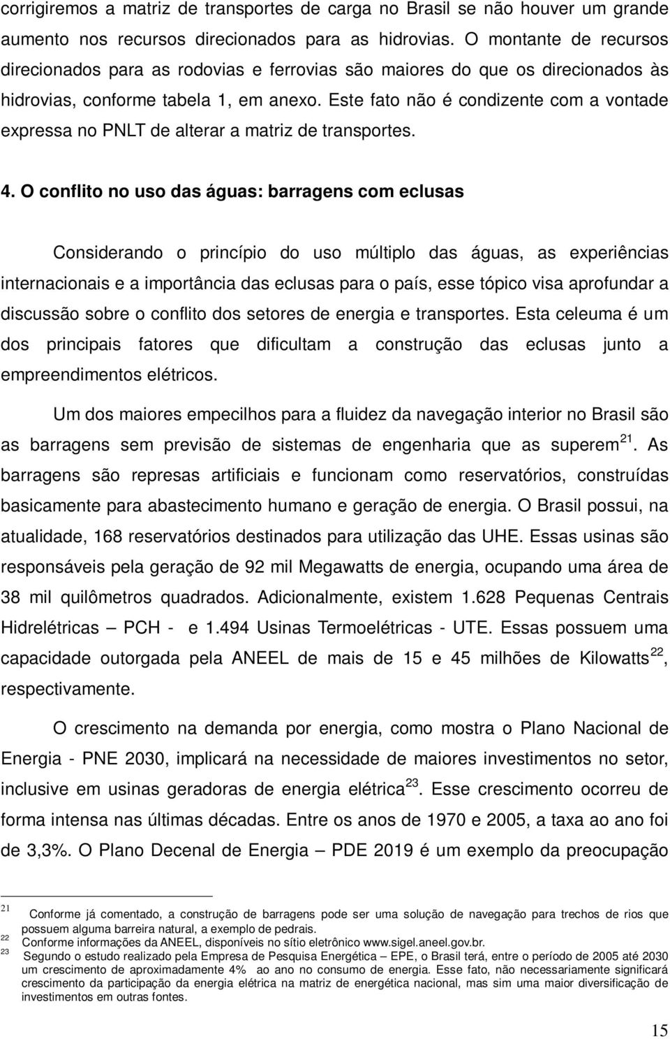 Este fato não é condizente com a vontade expressa no PNLT de alterar a matriz de transportes. 4.