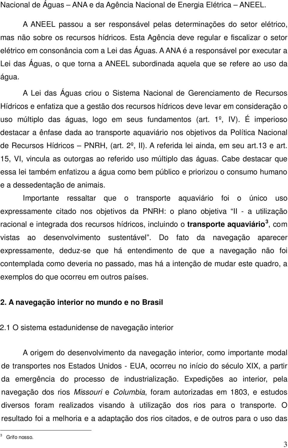 A ANA é a responsável por executar a Lei das Águas, o que torna a ANEEL subordinada aquela que se refere ao uso da água.