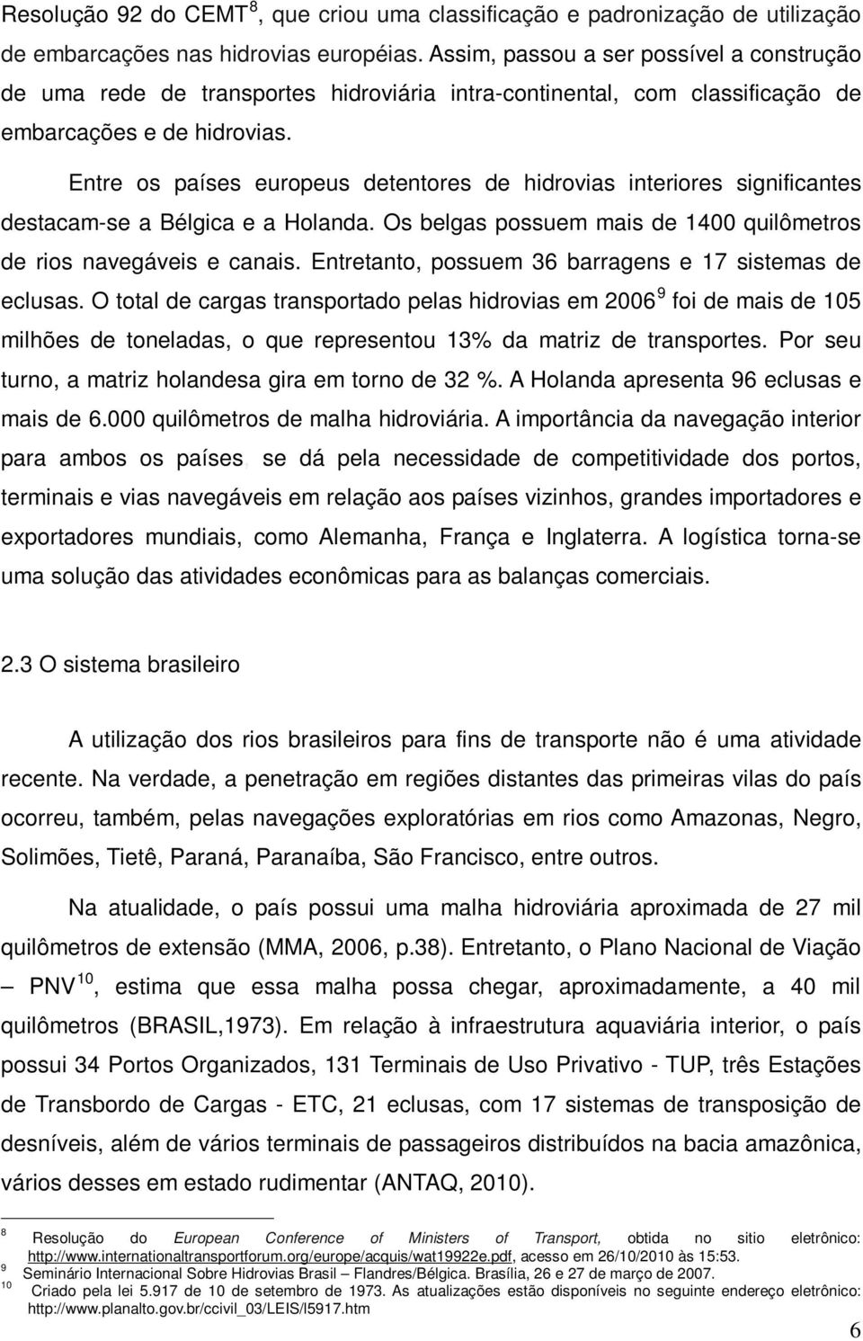 Entre os países europeus detentores de hidrovias interiores significantes destacam-se a Bélgica e a Holanda. Os belgas possuem mais de 1400 quilômetros de rios navegáveis e canais.