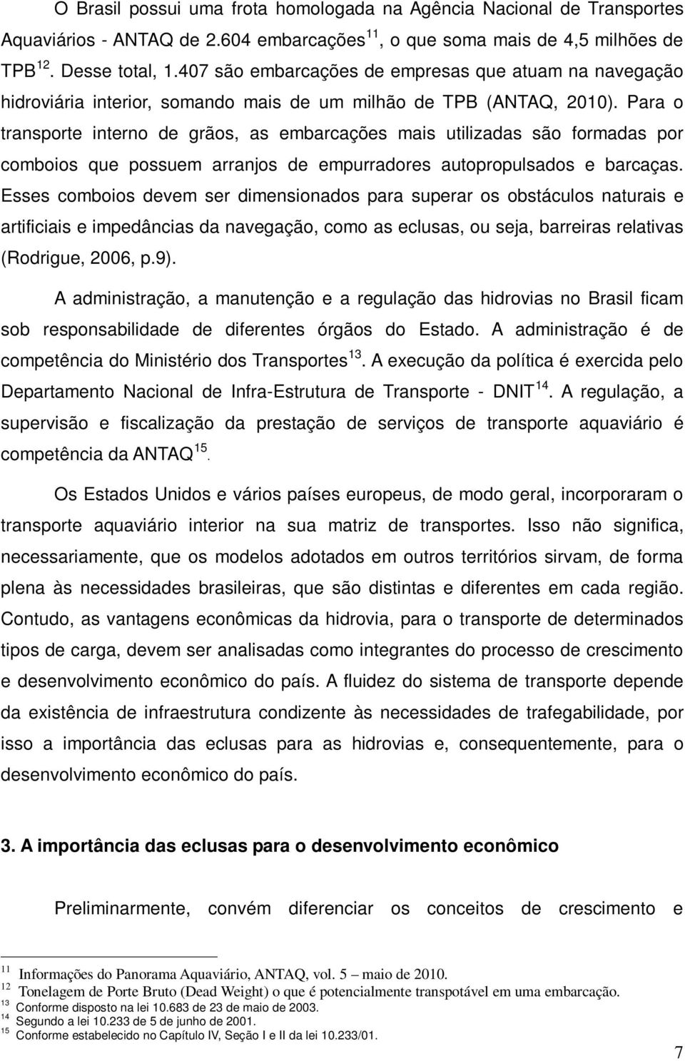 Para o transporte interno de grãos, as embarcações mais utilizadas são formadas por comboios que possuem arranjos de empurradores autopropulsados e barcaças.