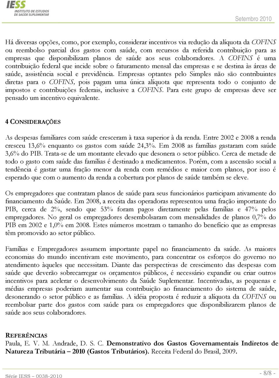 A COFINS é uma contribuição federal que incide sobre o faturamento mensal das empresas e se destina às áreas de saúde, assistência social e previdência.