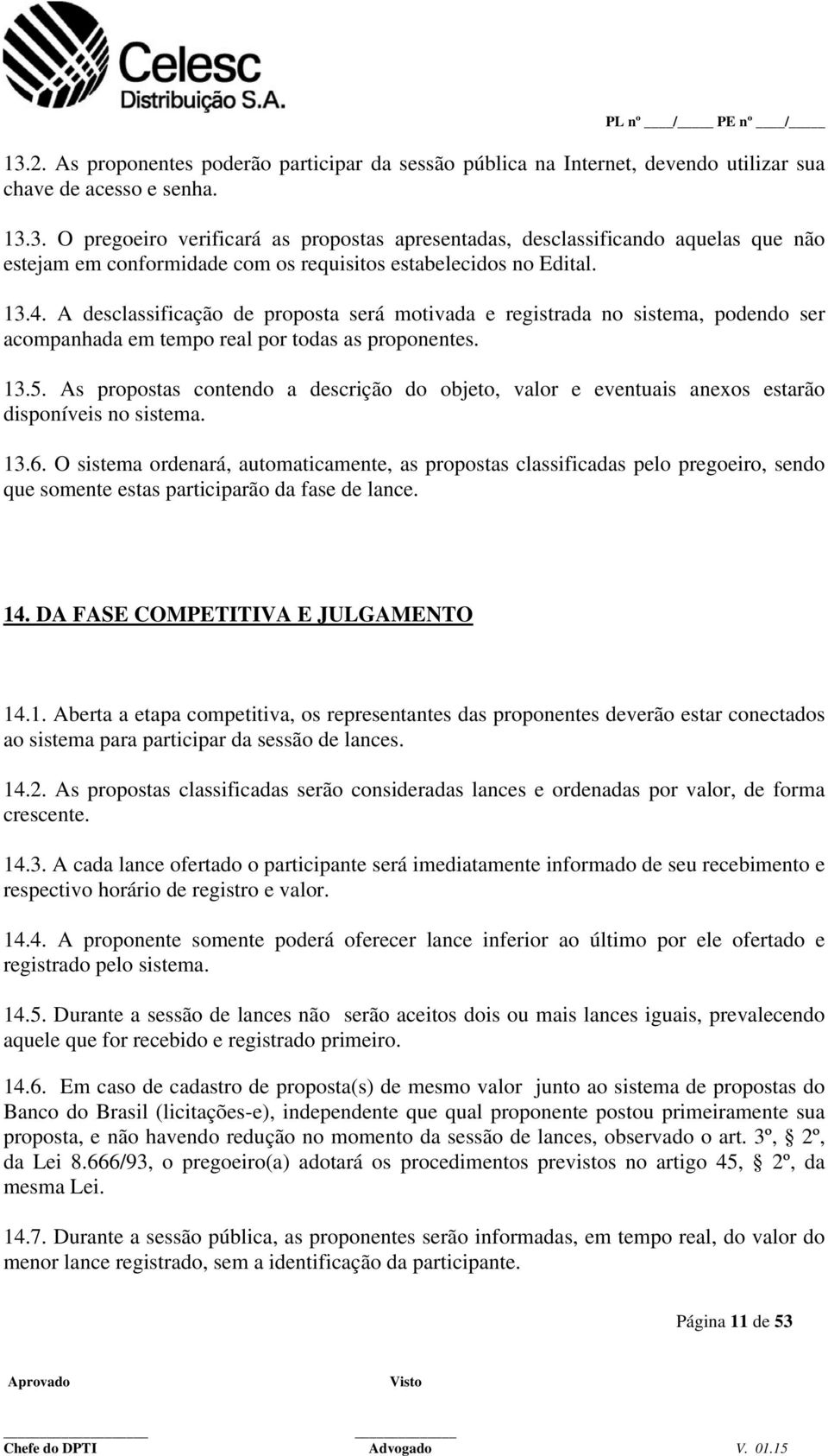 As propostas contendo a descrição do objeto, valor e eventuais anexos estarão disponíveis no sistema. 13.6.