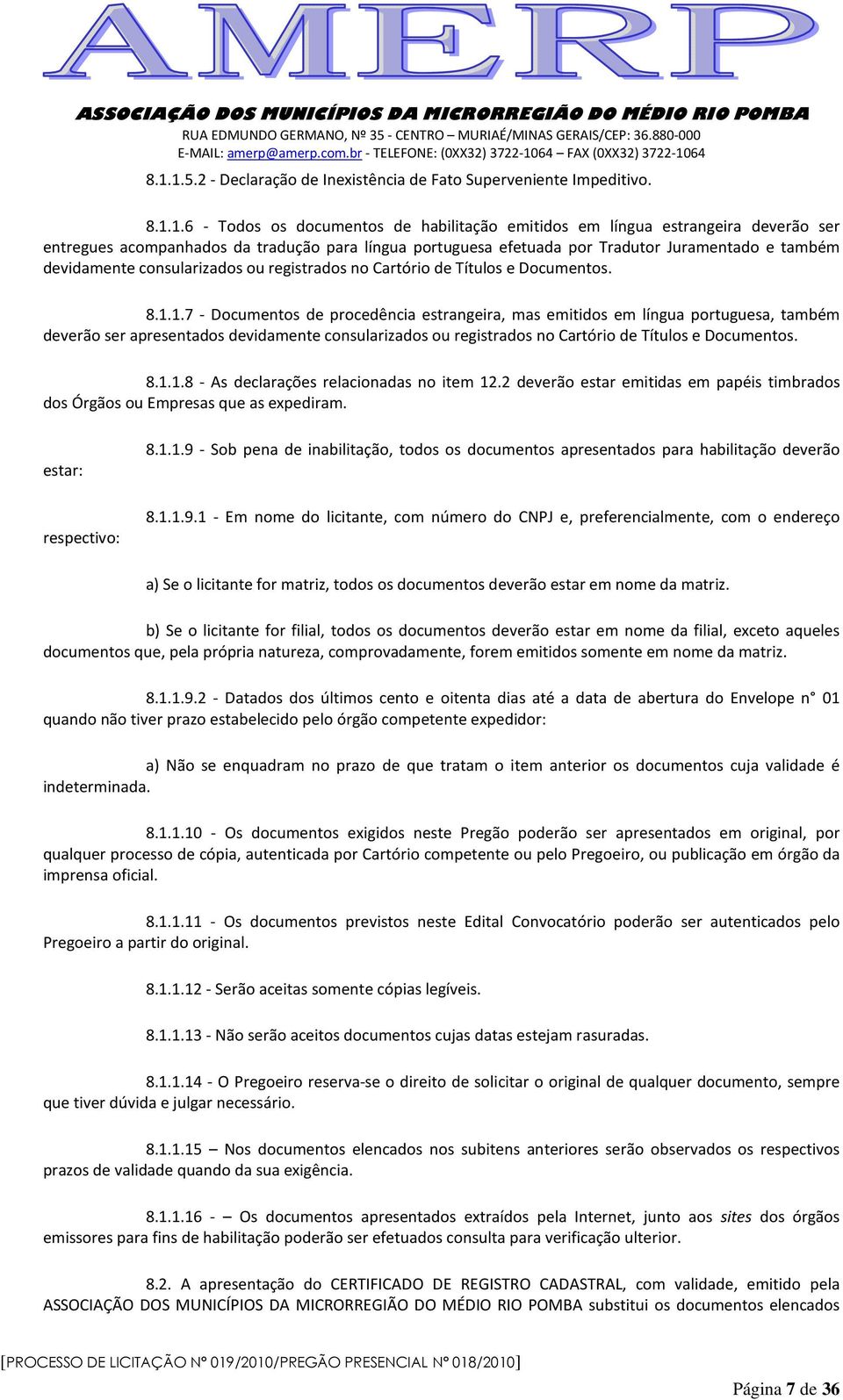 1.7 - Documentos de procedência estrangeira, mas emitidos em língua portuguesa, também deverão ser apresentados devidamente consularizados ou registrados no Cartório de Títulos e Documentos. 8.1.1.8 - As declarações relacionadas no item 12.