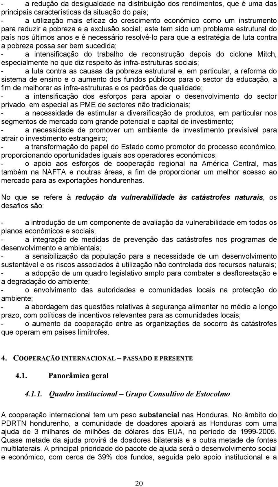 a intensificação do trabalho de reconstrução depois do ciclone Mitch, especialmente no que diz respeito às infra-estruturas sociais; - a luta contra as causas da pobreza estrutural e, em particular,