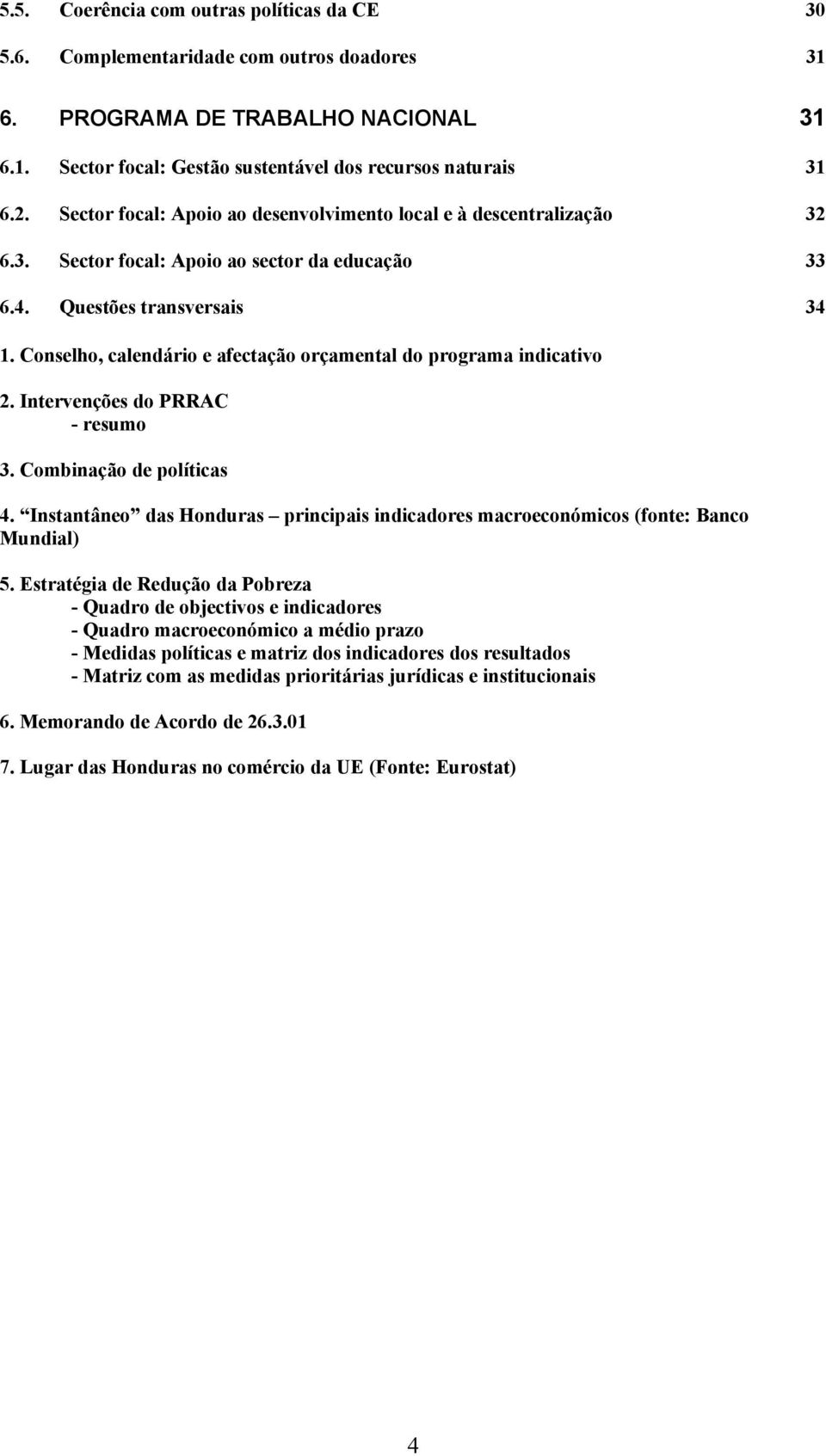 Conselho, calendário e afectação orçamental do programa indicativo 2. Intervenções do PRRAC - resumo 3. Combinação de políticas 4.