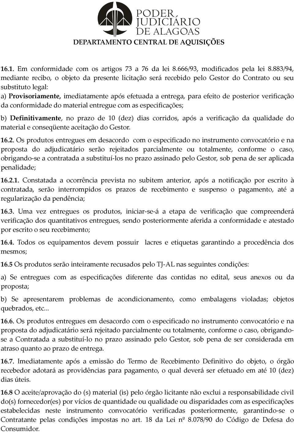 posterior verificação da conformidade do material entregue com as especificações; b) Definitivamente, no prazo de 10 (dez) dias corridos, após a verificação da qualidade do material e conseqüente