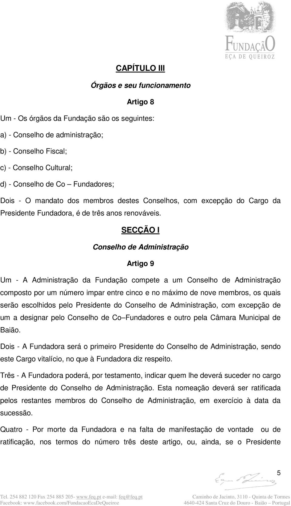 SECÇÃO I Conselho de Administração Artigo 9 Um - A Administração da Fundação compete a um Conselho de Administração composto por um número impar entre cinco e no máximo de nove membros, os quais