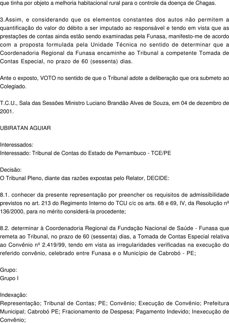 sendo examinadas pela Funasa, manifesto-me de acordo com a proposta formulada pela Unidade Técnica no sentido de determinar que a Coordenadoria Regional da Funasa encaminhe ao Tribunal a competente