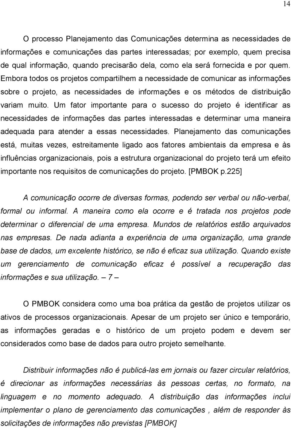 Embora todos os projetos compartilhem a necessidade de comunicar as informações sobre o projeto, as necessidades de informações e os métodos de distribuição variam muito.