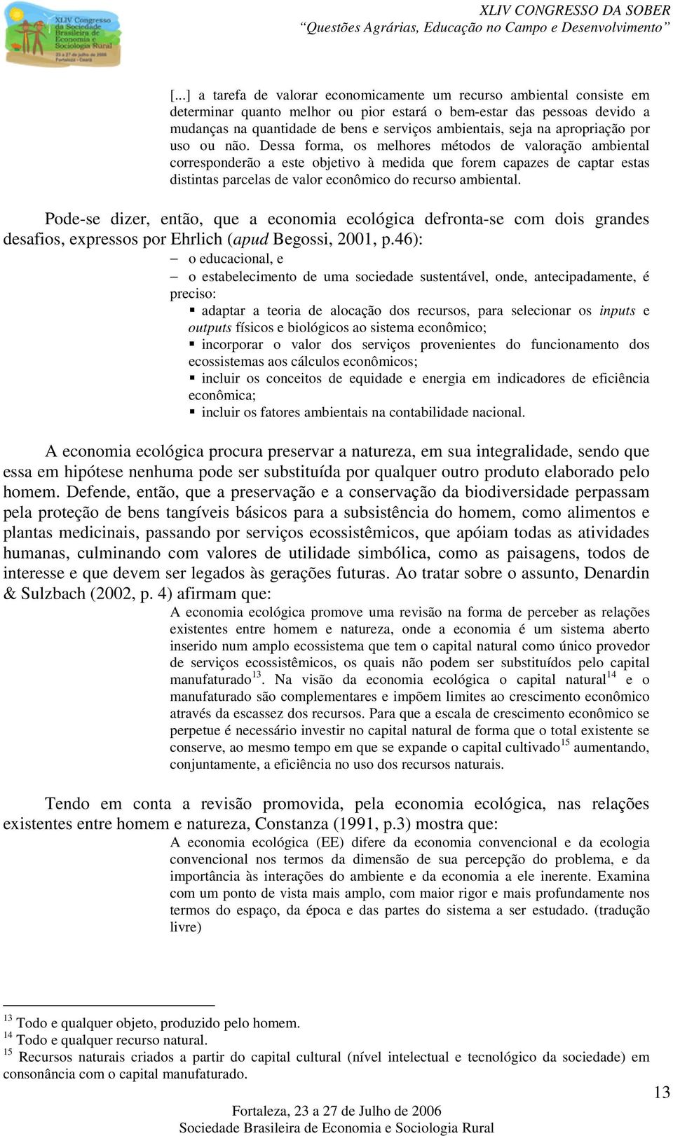 Dessa forma, os melhores métodos de valoração ambiental corresponderão a este objetivo à medida que forem capazes de captar estas distintas parcelas de valor econômico do recurso ambiental.