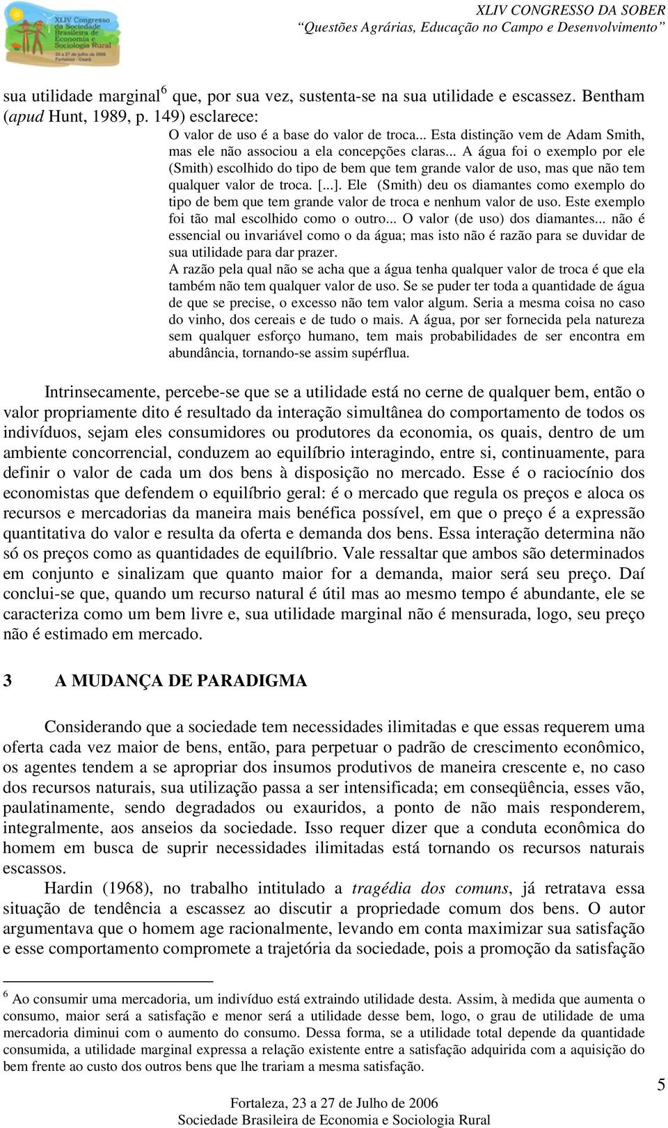 .. A água foi o exemplo por ele (Smith) escolhido do tipo de bem que tem grande valor de uso, mas que não tem qualquer valor de troca. [...].