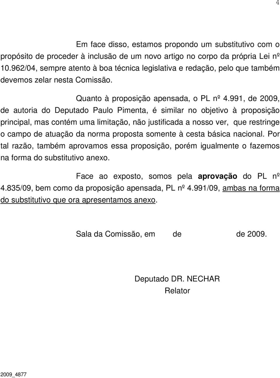 991, de 2009, de autoria do Deputado Paulo Pimenta, é similar no objetivo à proposição principal, mas contém uma limitação, não justificada a nosso ver, que restringe o campo de atuação da norma